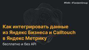 Как интегрировать данные из Яндекс Бизнеса и Calltouch в Яндекс Метрику
