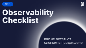 Observability Checklist. От железа до приложений, или как не остаться слепым в продакшене