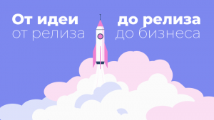 От идеи до релиза, от релиза до бизнеса