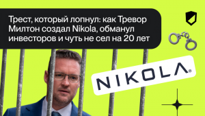 Трест, который лопнул: как Тревор Милтон создал Nikola, обманул инвесторов и чуть не сел на 20 лет