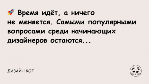 Время идёт, а ничего не меняется. Самыми популярными вопросами среди начинающих дизайнеров остаются: