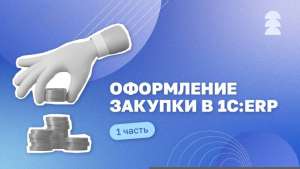 Оформление закупки в 1С:ERP (1 часть)