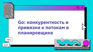 Go: конкурентность и привязки к потокам в планировщике