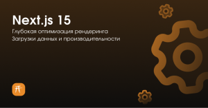 Next.js 15 в Hikasami: Глубокая оптимизация рендеринга, загрузки данных и производительности