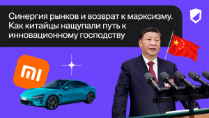 Синергия рынков и возврат к марксизму. Как китайцы нащупали путь к инновационному господству