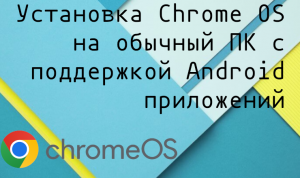 ChromeOS или как сделать из вашего ПК подобие планшета с возможность запускать Linux и Adroid софт