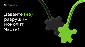 Давайте (не) разрушим монолит. Часть 1