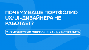 Почему ваше портфолио UX/UI-дизайнера не работает: 7 критических ошибок и как их исправить
