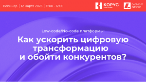 Вебинар: Как Low-code/No-code платформы помогают запускать бизнес-процессы всего за 2–3 месяца