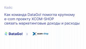 Как команда DataGo! помогла крупному e-com проекту XCOM-SHOP связать маркетинговые доходы и расходы