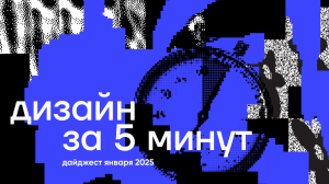Дизайн за 5 минут. Дайджест января 2025