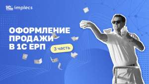 Оформление продажи в 1С ЕРП (3 часть)