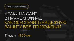Вебинар. Атаки на сайт в прямом эфире: как обеспечить надежную защиту веб-приложений