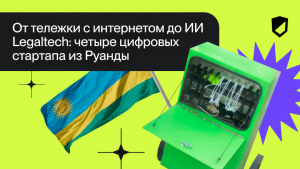 От тележки с интернетом до ИИ Legaltech: четыре цифровых стартапа из Руанды