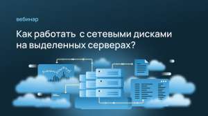 Вебинар: как работать с сетевыми дисками на выделенных серверах
