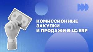 Комиссионные закупки и продажи в 1С:ERP