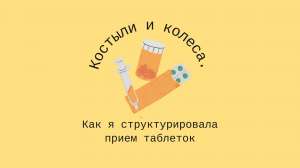 Костыли и колеса (не от велосипеда) — как я структурировала прием таблеток