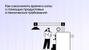 Как сэкономить время и силы с помощью продуктовых и технических требований