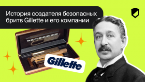 История создателя безопасных бритв Gillette и его компании