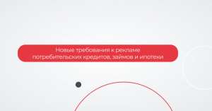 С 1 марта будут действовать новые требования к рекламе потребительских кредитов, займов и ипотеки