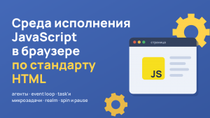 Среда исполнения JavaScript в браузере по стандарту HTML: агенты, event loop, task'и и микрозадачи