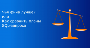Чья фича лучше или как сравнить эффективность планов SQL-запроса
