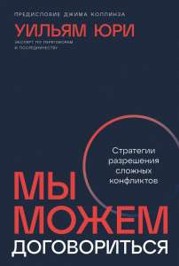 Юри. Мы можем договориться. Стратегии разрешения сложных конфликтов (основные идеи и инструменты из книги)