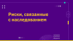 Риски, связанные с наследованием