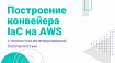 Построение конвейера IaC на AWS с полностью интегрированной безопасностью