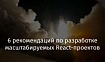 6 рекомендаций по разработке масштабируемых React-проектов