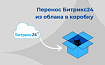Перенос данных из облака в коробку Битрикс24: про безопасность и системные требования