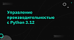 Управление производительностью с Python 3.12