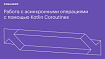Работа с асинхронными операциями с помощью Kotlin Coroutines
