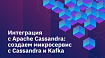 Интеграция с Apache Cassandra. Создаем микросервис с Cassandra и Kafka