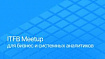 Технический митап ITFB Group вместе с Почтатех, МКБ и Яндекс Такси про системный и бизнес-анализ