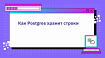 Как Postgres хранит строки