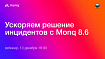 Ускоряем решение ИТ-инцидентов с Monq 8.6. Открытый вебинар | 13 декабря