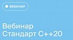 Вебинар «Стандарт С++20»: обзор новых возможностей C++, введённых Стандартом C++20