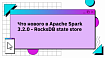 Что нового в Apache Spark 3.2.0 — RocksDB state store