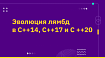Эволюция лямбд в C++14, C++17 и C ++20