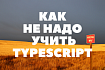 Как НЕ надо учить TypeScript