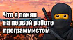 Что я понял на первой работе программистом / Мои советы Junior-разработчикам