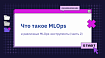 Что такое MLOps и различные MLOps-инструменты  (часть 2)