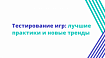 Тестирование игр: лучшие практики и новые тренды