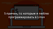 5 причин, по которым я люблю программировать в Linux