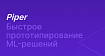 Как мы намучились с рутиной и придумали фреймворк Piper для быстрого создания ML-проектов