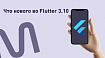 Что нового во Flutter 3.10, ч.1