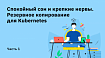 Спокойный сон и крепкие нервы. Резервное копирование для Kubernetes. Часть 1