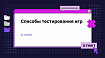 Способы тестирования игр. 6 типов