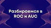 Разбираемся в ROC и AUC
